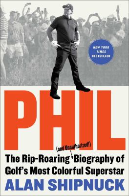 Phil : the rip-roaring (and unauthorized!) biography of golf's most colorful superstar /
