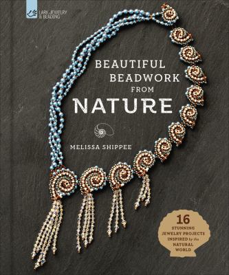 Beautiful beadwork from nature : 16 stunning jewelry projects inspired by the natural world /