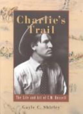 Charlie's trail : the life and art of C.M. Russell /