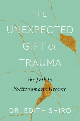 The unexpected gift of trauma : the path to posttraumatic growth /
