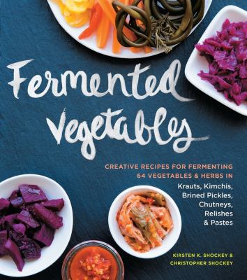 Fermented vegetables : creative recipes for fermenting 64 vegetables & herbs in krauts, kimchis, brined pickes, chutneys, relishes & pastes /