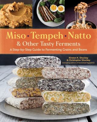 Miso, tempeh, natto, & other tasty ferments : a step-by-step guide to fermenting grains and beans /