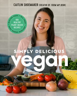 Simply delicious vegan : 100 plant-based recipes by the creator of From my bowl /