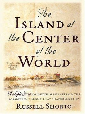 The island at the center of the world : [large type] : the epic story of Dutch Manhattan and the forgotten colony that shaped America /