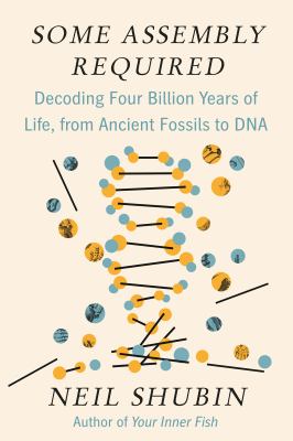 Some assembly required : decoding four billion years of life, from ancient fossils to DNA /