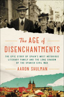 The age of disenchantments : the epic story of Spain's most notorious literary family and the long shadow of the Spanish Civil War /