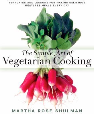 The simple art of vegetarian cooking : templates and lessons for making delicious meatless meals every day /