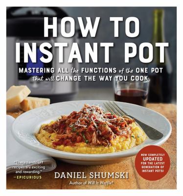 How to Instant Pot : mastering all the functions of the one pot that will change the way you cook /