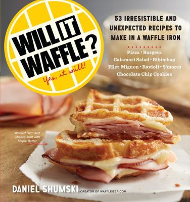Will it waffle? : 53 unexpected and irresistible recipes to make in a waffle iron /