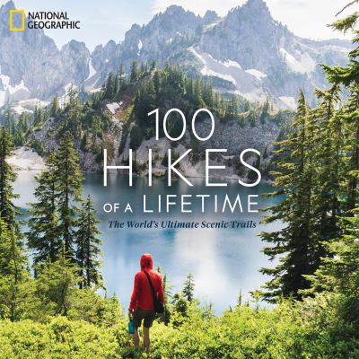 100 hikes of a lifetime : the world's ultimate scenic trails /