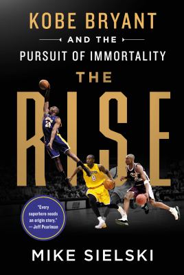 The rise : Kobe Bryant and the pursuit of immortality /
