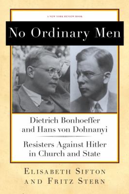 No ordinary men : Dietrich Bonhoeffer and Hans von Dohnanyi, resisters against Hitler in church and state /