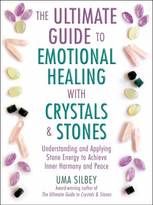 The ultimate guide to emotional healing with crystals & stones : understanding and applying stone energy to achieve inner harmony and peace /