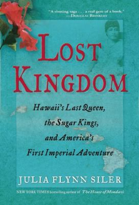 Lost kingdom : Hawaii's last queen, the sugar kings and America's first imperial adventure /