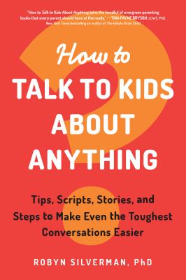 How to talk to kids about anything : tips, scripts, stories, and steps to make even the toughest conversations easier /