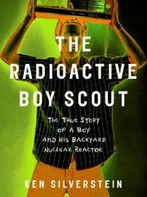 The radioactive boy scout : the true story of a boy and his backyard nuclear reactor /
