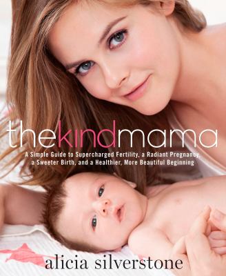 The kind mama : a simple guide to supercharged fertility, a radiant pregnancy, a sweeter birth, and a healthier, more beautiful beginning /