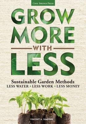 Grow more with less : sustainable garden methods for great landscapes with less water, less work, less money /