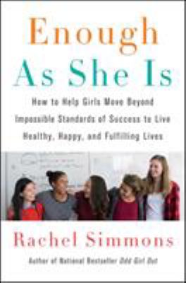 Enough as she is : how to help girls move beyond impossible standards of success to live healthy, happy, and fulfilling lives /