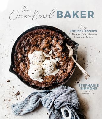 The one-bowl baker : easy, unfussy recipes for decadent cakes, brownies, cookies and breads /