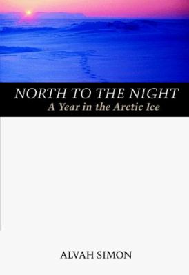 North to the night : a year in the Arctic ice /