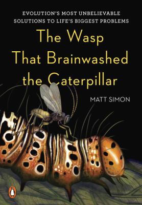 The wasp that brainwashed the caterpillar : evolution's most unbelievable solutions to life's biggest problems /