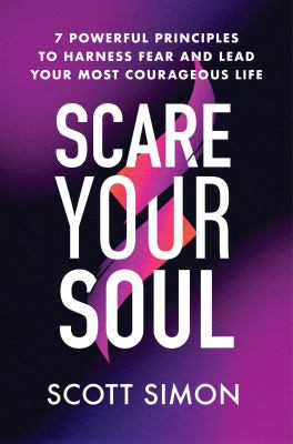Scare your soul : 7 powerful principles to harness fear and lead your most courageous life /