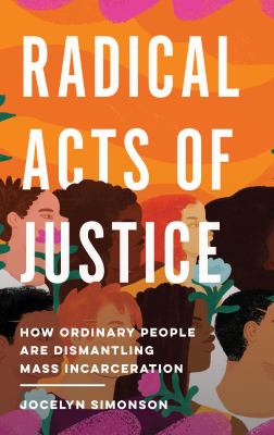 Radical acts of justice : how ordinary people are dismantling mass incarceration /