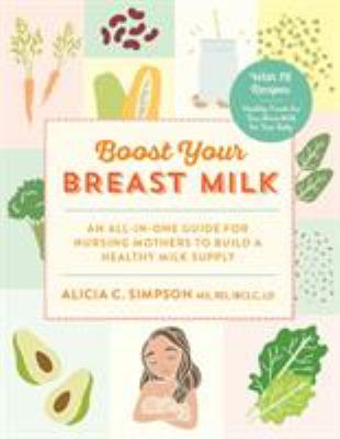 Boost your breast milk : an all-in-one guide for nursing mothers to build a healthy milk supply /