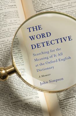 The word detective : searching for the meaning of it all at the Oxford English Dictionary : a memoir /