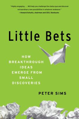 Little bets : how breakthrough ideas emerge from small discoveries /