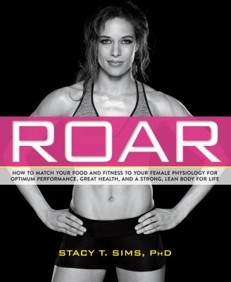 Roar : how to match your food and fitness to your unique female physiology for optimum performance, great health, and a strong, lean body for life /