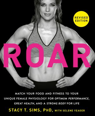 Roar : match your food and fitness to your unique female physiology for optimum performance, great health, and a strong body for life /