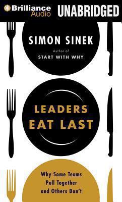 Leaders eat last [compact disc, unabridged] : why some teams pull together and others don't /