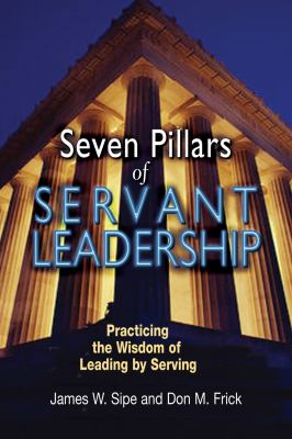 Seven pillars of servant leadership : practicing the wisdom of leading by serving /