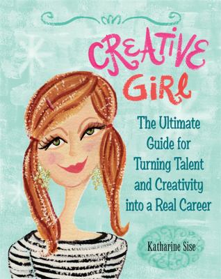 Creative girl : the ultimate guide for turning talent and creativity into a real career /