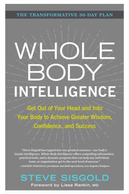 Whole body intelligence : get out of your head and into your body to achieve greater wisdom, confidence, and success /