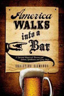 America walks into a bar : a spirited history of taverns and saloons, speakeasies, and grog shops /