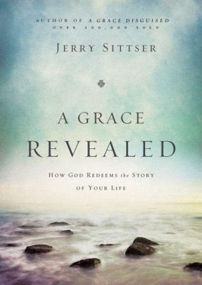 A grace revealed : how God redeems the story of your life /