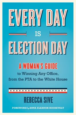 Every day is election day : a woman's guide to winning any office, from the PTA to the White House /