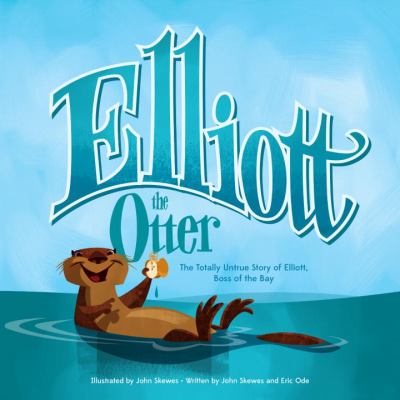 Elliott the otter : the totally untrue story of Elliott Boss of the Bay /