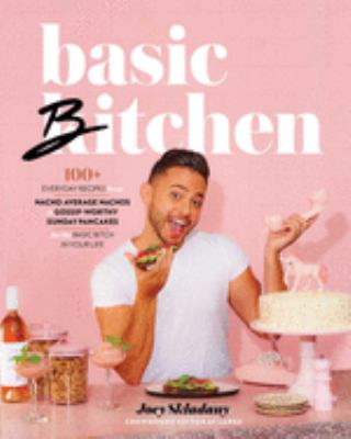 Basic bitchen : 100+ everyday recipes from nacho average nachos to gossip-worthy Sunday pancakes for the basic bitch in your life /
