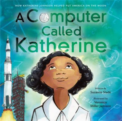 A computer called Katherine : how Katherine Johnson helped put America on the moon /