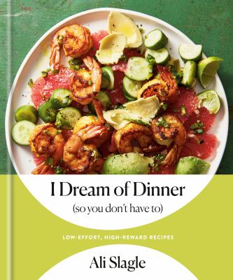I dream of dinner (so you don't have to) : low-effort, high-reward recipes /