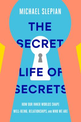 The secret life of secrets : how our inner worlds shape well-being, relationships, and who we are /