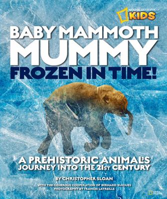Baby mammoth mummy : frozen in time ; a prehistoric animal's journey into the 21st century /