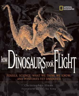 How dinosaurs took flight : the fossils, the science, what we think we know, and the mysteries yet unsolved /