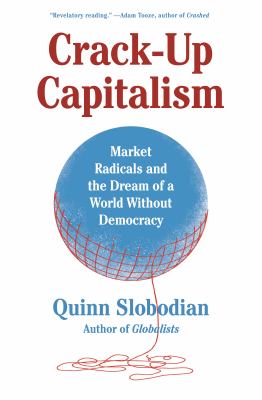Crack-up capitalism : market radicals and the dream of a world without democracy /