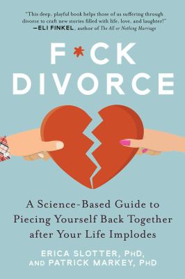 F*ck divorce : a science-based guide to piecing yourself back together after your life implodes /