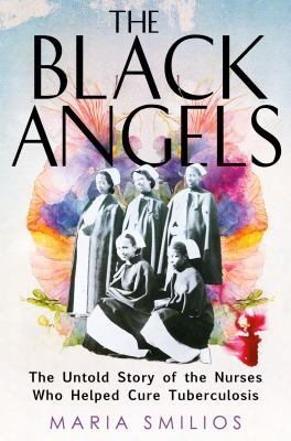 The Black Angels : the untold story of the nurses who helped cure tuberculosis. /